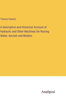 Hardcover A Descriptive and Historical Account of Hydraulic and Other Machines for Raising Water, Ancient and Modern Book