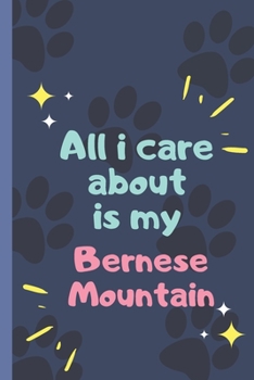 All I Care About  Is My  Bernese Mountain - Notebook: signed Notebook/Journal Book to Write in, (6” x 9”), 120 Pages