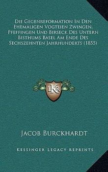 Die Gegenreformation In Den Ehemaligen Vogteien Zwingen, Pfeffingen Und Birseck Des Untern Bisthums Basel Am Ende Des Sechszehnten Jahrhunderts (1855)