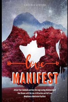 Manifest Love: Attract Your Soulmate and Have the Long Lasting Relationship of Your Dreams with the Law of Attraction and Self-Love Mindfulness Meditation Practices
