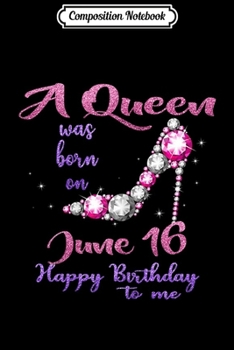 Composition Notebook: A queen was born in June happy birthday to me June 16 Journal/Notebook Blank Lined Ruled 6x9 100 Pages