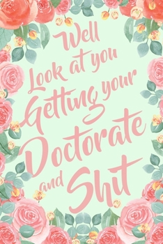 Well Look At You Getting Your Doctorate and Shit: 6x9" Lined Notebook/Journal Funny Sarcastic Doctorate, PhD, College, University Gag Gift Idea