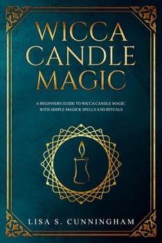Paperback Wicca Candle Magic: A Beginner's Guide to Wicca Candle Magic, With Simple Magick Spells and Rituals Book