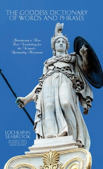 Hardcover The Goddess Dictionary of Words and Phrases: Introducing a New Core Vocabulary for the Women's Spirituality Movement Book