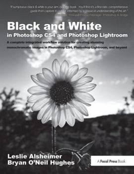 Black and White in Photoshop Cs4 and Photoshop Lightroom: A Complete Integrated Workflow Solution for Creating Stunning Monochromatic Images in Photoshop Cs4, Photoshop Lightroom, and Beyond