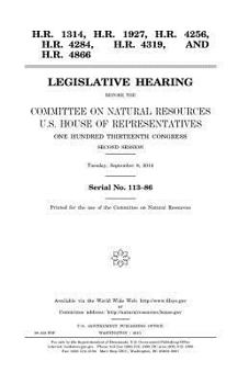 H.R. 1314, H.R. 1927, H.R. 4256, H.R. 4284, H.R. 4319, and H.R. 4866 : legislative hearing before the Committee on Natural Resources, U.S. House of ... second session, Tuesday, September 9, 2014.