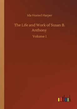 The Life and Work of Susan B. Anthony (Volume 1 of 2)