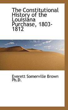 Paperback The Constitutional History of the Louisiana Purchase, 1803-1812 Book
