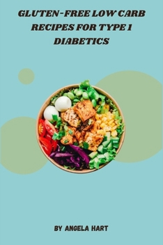 Gluten-Free Low Carb Recipes for Type 1 Diabetics: Delicious, Nutrient-Dense Meals to Manage Blood Sugar and Weight Loss