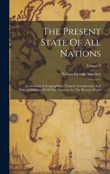 Hardcover The Present State Of All Nations: Containing A Geographical, Natural, Commercial, And Political History Of All The Countries In The Known World; Volum Book