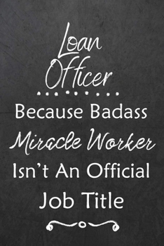 Loan Officer Because Bad Ass Miracle Worker Isn't An Official Job Title: Journal | Lined Notebook to Write In | Appreciation Thank You Novelty Gift
