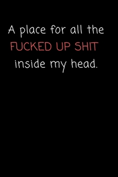 A Place for all the Fucked Up Shit Inside My Head: College Ruled Blank Notebook / Journal 120 Pages