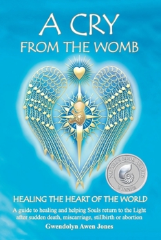 Paperback A Cry from the Womb -Healing the Heart of the World: A guide to healing and helping Souls return to the Light after sudden death, miscarriage, stillbi Book