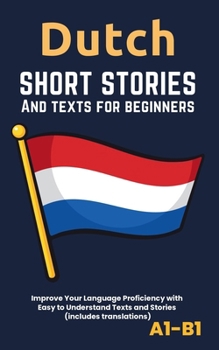 Paperback Dutch - Short Stories And Texts for Beginners: Improve Your Language Proficiency with Easy to Understand Texts and Stories - Includes English Translat Book