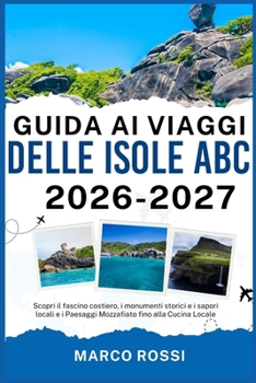 GUIDA AI VIAGGI DELLE ISOLE ABC 2026-2027: Scopri il fascino costiero, i monumenti storici e i sapori locali e i Paesaggi Mozzafiato fino alla Cucina Locale (Italian Edition)