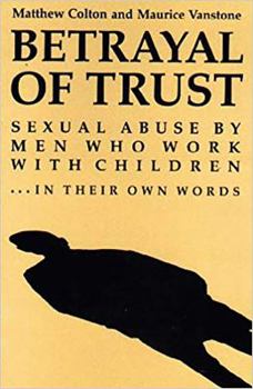 Paperback Betrayal of Trust: Sexual Abuse by Men Who Work with Children - In Their Own Words Book