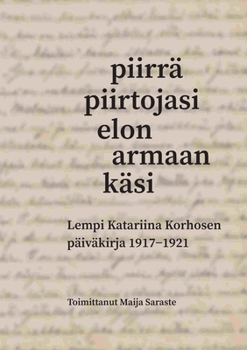 Piirrä piirtojasi elon armaan käsi: Lempi Katariina Korhosen päiväkirja 1917-1921