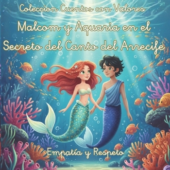 Cuentos con Valores Malcom y Aquaria en el Secreto del Canto del Arrecife: Un cuento sobre empatía, respeto y la fuerza de los talentos únicos en una ... Valores Primeros Lectores) (Spanish Edition)