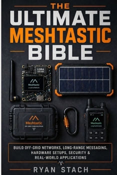 Paperback The Ultimate Meshtastic Bible: Build Off-Grid Networks, Long-Range Messaging, Hardware Setups, Security & Real-World Applications Book