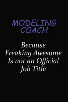 Modeling Coach Because Freaking Awesome Is Not An Official Job Title: Career journal, notebook and writing journal for encouraging men, women and kids. A framework for building your career.
