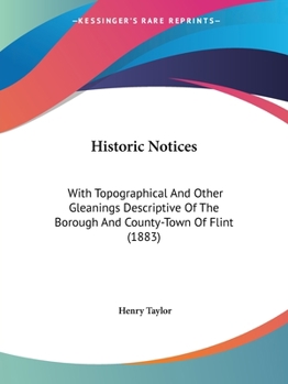 Historic Notices: With Topographical and Other Gleanings Descriptive of the Borough and County-Town of Flint (Classic Reprint)