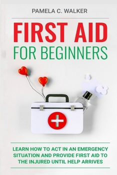 Paperback First Aid for Beginners: Learn How to Act in an Emergency Situation, and Provide First Aid to the Injured Until Help Arrives ( First Aid for Beginners Book