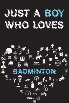 Just A Boy Who Loves BADMINTON Notebook: Simple Notebook, Awesome Gift For Boys, Decorative Journal for BADMINTON Lover: Notebook /Journal Gift, Decorative Pages,100 pages, 6x9, Soft cover, Mate Finis