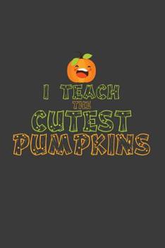 I teach the cutest pumpkins: 6x9 Notebook, 100 Pages dotgrid, joke original appreciation gag gift for graduation, college, high school, Funny congratulatory diary for your favorite graduate students