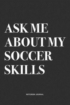Ask Me About My Soccer Skills: A 6x9 Inch Diary Notebook Journal With A Bold Text Font Slogan On A Matte Cover and 120 Blank Lined Pages Makes A Great Alternative To A Card