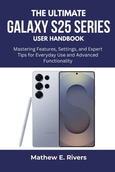 Paperback The Ultimate Galaxy S25 series User Handbook: Mastering Features, Settings, and Expert Tips for Everyday Use and Advanced Functionality Book