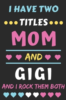 I Have Two Titles Mom And Gigi And I Rock Them Both: lined notebook,funny gift for mothers,grandma