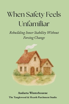When Safety Feels Unfamiliar: Rebuilding Inner Stability Without Forcing Change (The Quiet Inner Life Series: Books for Rebuilding Inner Stability, Safety, and Calm)