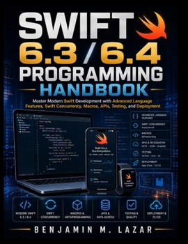 Swift 6.3 / 6.4 Programming Handbook: Master Modern Swift Development with Advanced Language Features, Swift Concurrency, Macros, APIs, Testing, and Deployment (Practical Tech Companion)