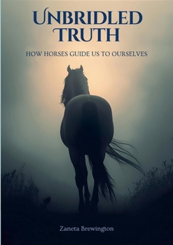 Paperback Unbridled Truth: How Horses Guide Us To Ourselves Book