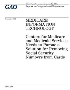 Medicare Information Technology: Centers for Medicare and Medicaid Services Needs to Pursue a Solution for Removing Social Security Numbers from Cards: Report to Congressional Requesters.