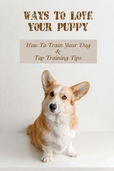 Paperback Ways To Love Your Puppy: How To Train Your Dog & Top Training Tips: How To Train A Puppy Book