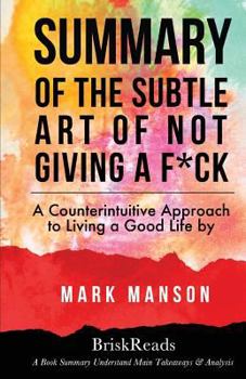 Paperback Summary: The Subtle Art of Not Giving a F*ck: A Counterintuitive Approach to Living a Good Life by Mark Manson: Understand Main Book