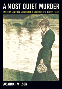 Hardcover A Most Quiet Murder: Maternity, Affliction, and Violence in Late Nineteenth-Century France Book