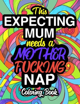 Paperback This Expecting Mum Needs A Mother Fucking Nap: Funny Pregnancy Coloring Books For Adults Book