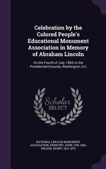 Hardcover Celebration by the Colored People's Educational Monument Association in Memory of Abraham Lincoln: On the Fourth of July, 1865, in the Presidential Gr Book