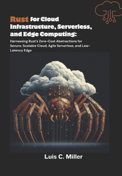 Paperback Rust for Cloud Infrastructure, Serverless, and Edge Computing: Harnessing Rust's Zero-Cost Abstractions for Secure, Scalable Cloud, Agile Serverless, Book