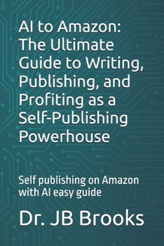 Paperback AI to Amazon: The Ultimate Guide to Writing, Publishing, and Profiting as a Self-Publishing Powerhouse: Self publishing on Amazon with AI easy guide Book