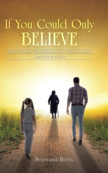 Hardcover If You Could Only Believe: Three Families, Three Generations, Three Journeys, One Path to Christ Book