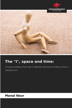 The "I", space and time:: A triple modality of writing in Nathalie Sarraute's Enfance and Le Planétarium