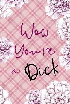 Wow You're A Dick: Fuck Boys Notebook Journal Composition Blank Lined Diary Notepad 120 Pages Paperback Pink Flowers