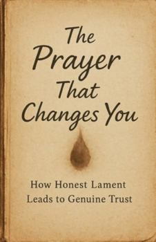 Paperback The Prayer That Changes You: How Honest Lament Leads to Genuine Trust Book