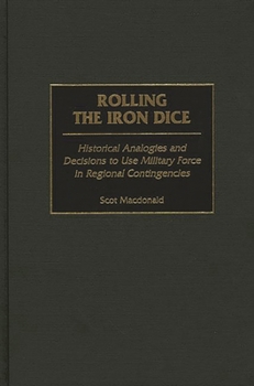 Hardcover Rolling the Iron Dice: Historical Analogies and Decisions to Use Military Force in Regional Contingencies Book