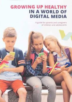 Growing up Healthy in a World of Digital Media : A Guide for Parents and Caregivers of Children and Adolescents