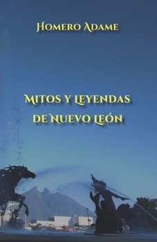 Mitos y leyendas de Nuevo León (Biblioteca Homero Adame : Mitos y leyendas mexicanas) (Spanish Edition)
