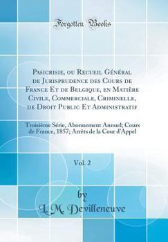 Hardcover Pasicrisie, Ou Recueil G?n?ral de Jurisprudence Des Cours de France Et de Belgique, En Mati?re Civile, Commerciale, Criminelle, de Droit Public Et Adm [French] Book